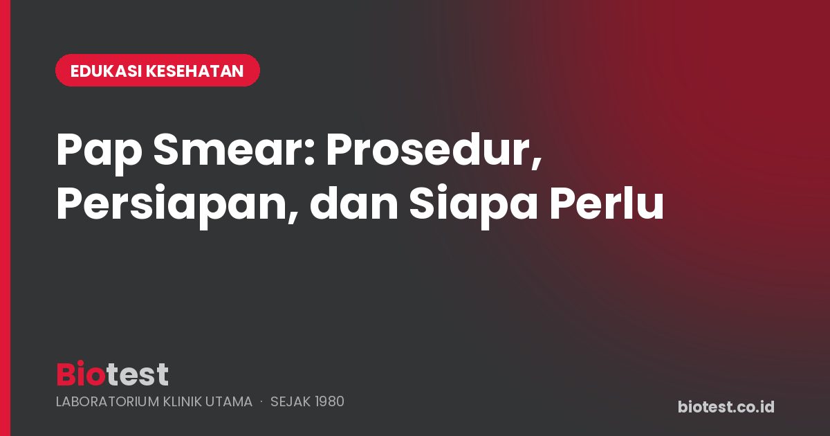 Pap Smear: Prosedur, Persiapan, dan Siapa yang Perlu Melakukannya