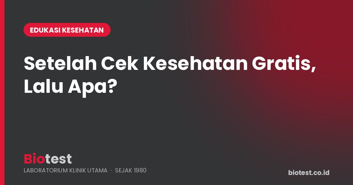 Sudah Ikut Cek Kesehatan Gratis? Ini Saatnya Anda Perlu Pemeriksaan Lanjutan
